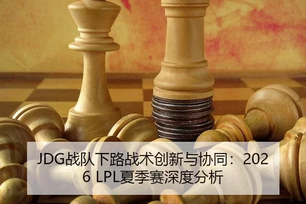 JDG战队下路战术创新与协同：2026 LPL夏季赛深度分析